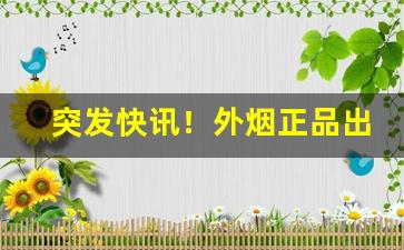 突发快讯！外烟正品出口货源代理“把持不住”