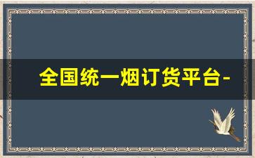全国统一烟订货平台-全国统一烟订货平台都什么价格