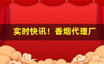 实时快讯！香烟代理厂家一手货源批发代理“冰解的破”