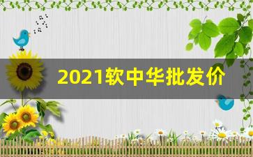 2021软中华批发价格-硬中华拿货价格2025