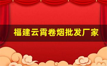 福建云霄卷烟批发厂家-西峰卷烟厂家