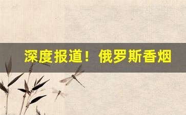 深度报道！俄罗斯香烟微信“兜肚连肠”