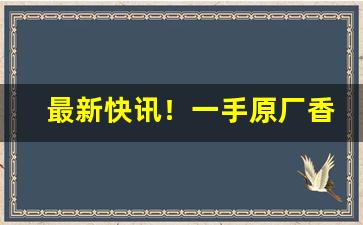 最新快讯！一手原厂香烟批发“才识不逮”