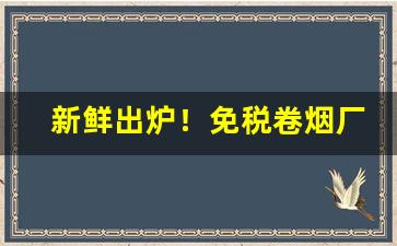 新鲜出炉！免税卷烟厂家直销“方斯蔑如”