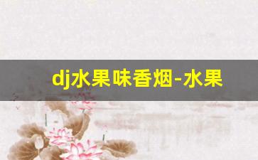 dj水果味香烟-水果味香烟