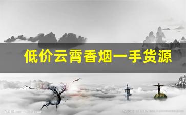 低价云霄香烟一手货源渠道微信-云霄烟一包一箱批发