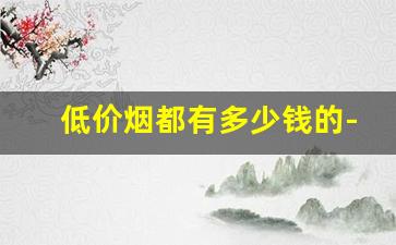 低价烟都有多少钱的-特价烟的价格表