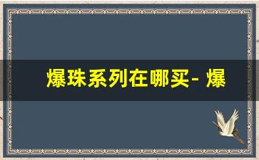 爆珠系列在哪买- 爆珠官方旗舰店有啥优惠活动 