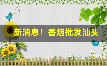 新消息！香烟批发汕头“敢布腹心”