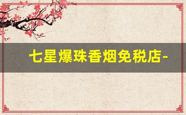 七星爆珠香烟免税店-爆珠香烟排行榜前十名韩国