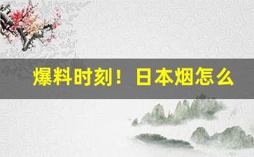 爆料时刻！日本烟怎么销售“宠辱皆忘”
