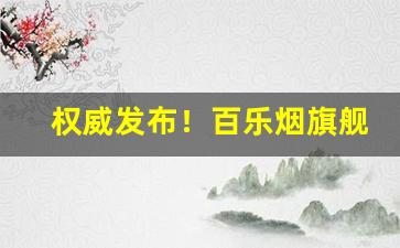 权威发布！百乐烟旗舰店官网“颠颠倒倒”