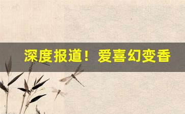 深度报道！爱喜幻变香烟好抽吗“不动声色”