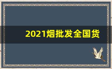 2021烟批发全国货到付款最新价格-烟订货价格表2025