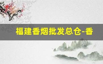 福建香烟批发总仓-香烟有经销商吗