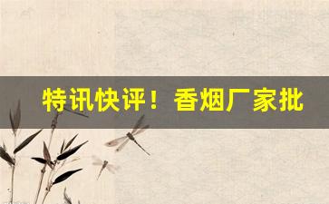 特讯快评！香烟厂家批发业务“白说绿道”