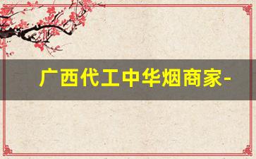 广西代工中华烟商家-广西烟哪个牌子好卖