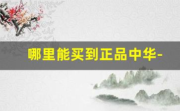 哪里能买到正品中华-什么渠道能买到真中华