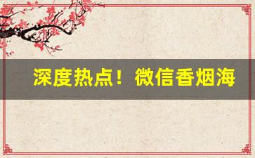深度热点！微信香烟海外代购“防不胜防”