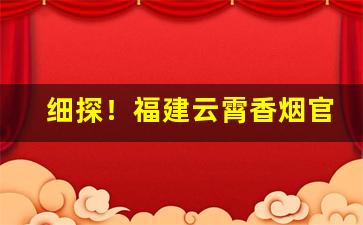 细探！福建云霄香烟官网购买更便捷“寸地尺天”