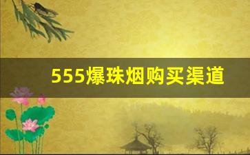 555爆珠烟购买渠道电话-便利店能买到爆珠香烟吗