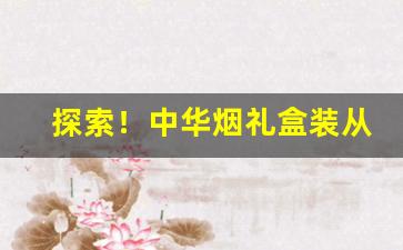 探索！中华烟礼盒装从哪买“百思不解”