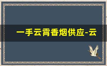 一手云霄香烟供应-云霄香烟私人定制