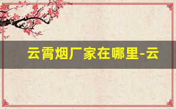 云霄烟厂家在哪里-云霄烟1000g大包批发