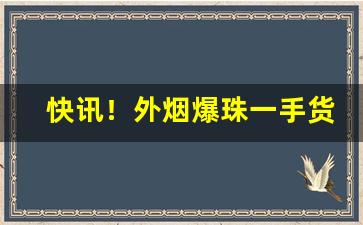 快讯！外烟爆珠一手货源批发“白发苍颜”