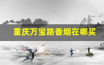 重庆万宝路香烟在哪买-万宝路香烟去什么地方有卖的
