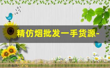 精仿烟批发一手货源-批发烟最多批发多少条