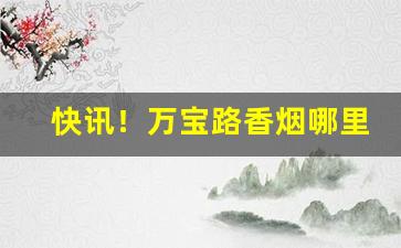 快讯！万宝路香烟哪里可以买得到“点头称善”
