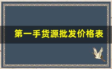第一手货源批发价格表-一手货源超划算批发