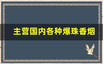 主营国内各种爆珠香烟-河南能买得到的爆珠香烟