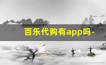 百乐代购有app吗-百乐代购赚钱吗