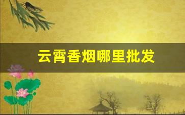 云霄香烟哪里批发
