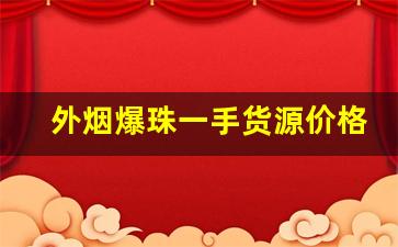 外烟爆珠一手货源价格-外烟爆珠双爆价格