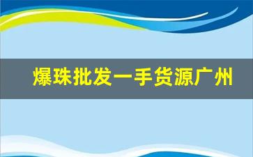 爆珠批发一手货源广州-爆珠厂家一手货源