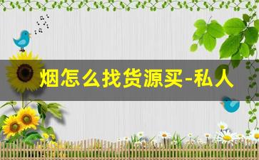 烟怎么找货源买-私人怎么买到批发烟