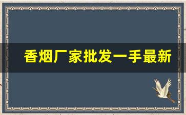 香烟厂家批发一手最新价格表-香烟供货商价格表