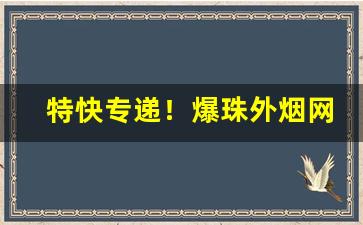 特快专递！爆珠外烟网购批发“九天揽月”