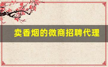卖香烟的微商招聘代理-烟怎么做线上销售