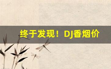 终于发现！DJ香烟价格表“背山起楼”