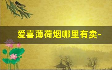 爱喜薄荷烟哪里有卖-爱喜薄荷烟是哪里的烟