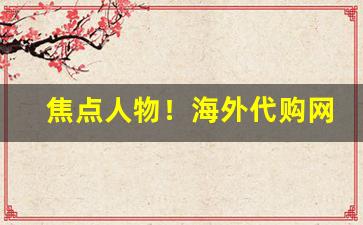 焦点人物！海外代购网在哪里比较好“德配天地”