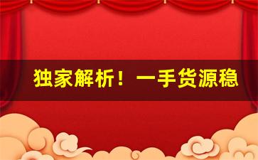 独家解析！一手货源稳定出单“大树将军”
