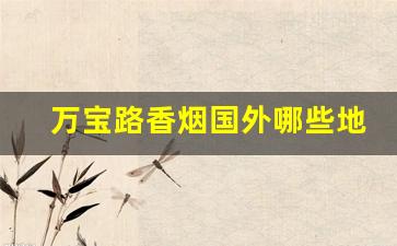 万宝路香烟国外哪些地方有卖-万宝路香烟一般在哪卖