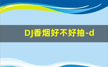 DJ香烟好不好抽-dj香烟是哪里出的